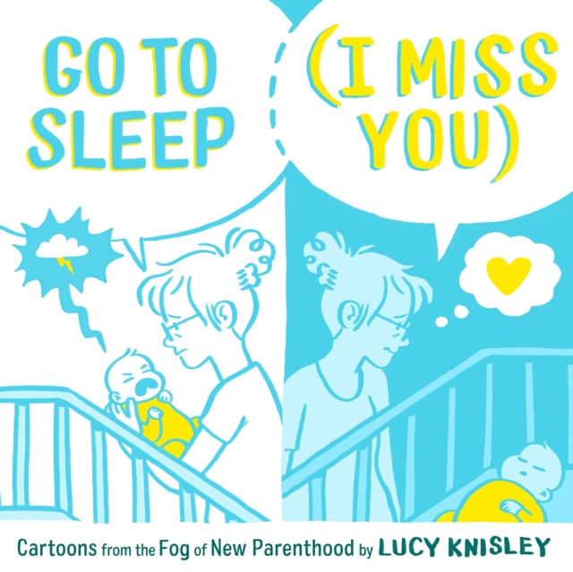Go To Sleep (I Miss You): Cartoons From The Fog Of New Parenthood h/c